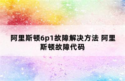 阿里斯顿6p1故障解决方法 阿里斯顿故障代码